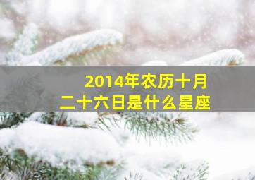 2014年农历十月二十六日是什么星座