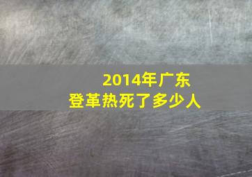 2014年广东登革热死了多少人