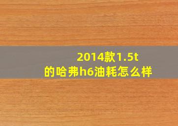 2014款1.5t的哈弗h6油耗怎么样