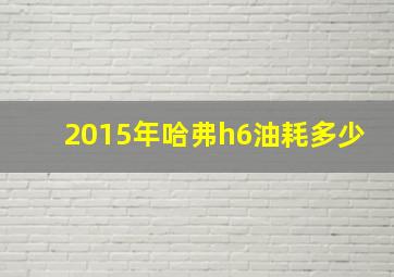 2015年哈弗h6油耗多少