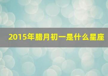 2015年腊月初一是什么星座