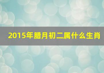 2015年腊月初二属什么生肖