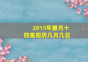 2015年腊月十四是阳历几月几日