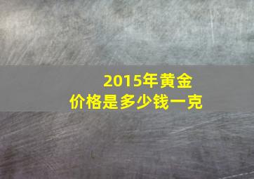 2015年黄金价格是多少钱一克