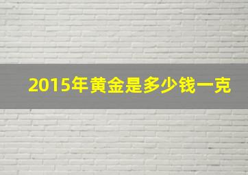 2015年黄金是多少钱一克