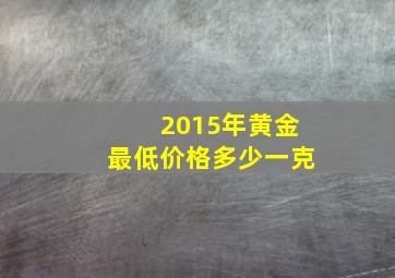 2015年黄金最低价格多少一克