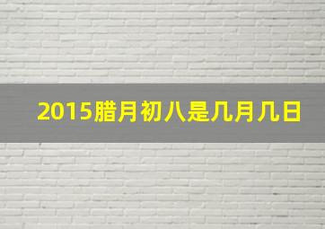 2015腊月初八是几月几日