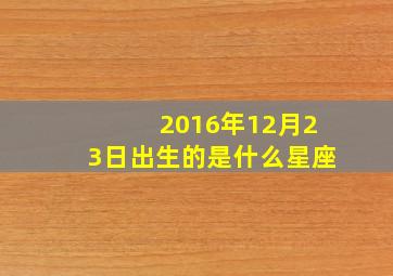 2016年12月23日出生的是什么星座