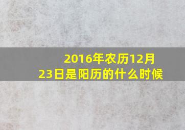 2016年农历12月23日是阳历的什么时候