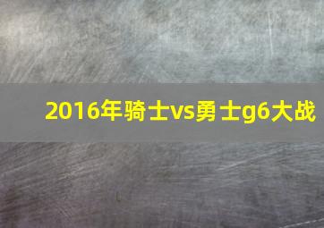 2016年骑士vs勇士g6大战