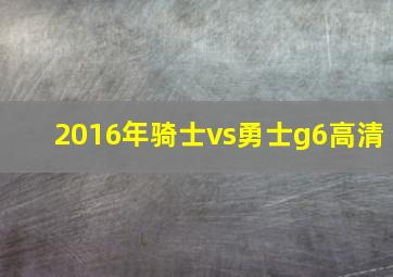 2016年骑士vs勇士g6高清