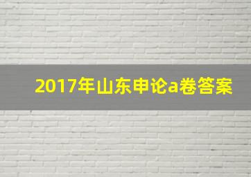 2017年山东申论a卷答案