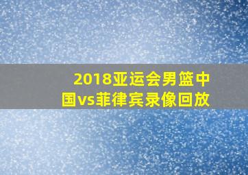 2018亚运会男篮中国vs菲律宾录像回放