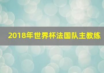 2018年世界杯法国队主教练