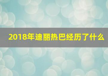 2018年迪丽热巴经历了什么