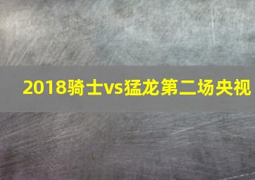 2018骑士vs猛龙第二场央视