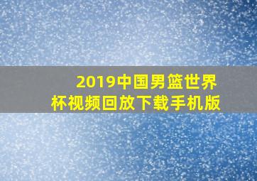 2019中国男篮世界杯视频回放下载手机版