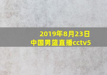 2019年8月23日中国男篮直播cctv5