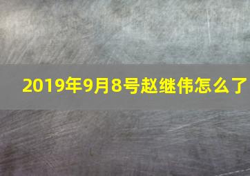 2019年9月8号赵继伟怎么了