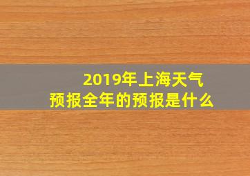 2019年上海天气预报全年的预报是什么