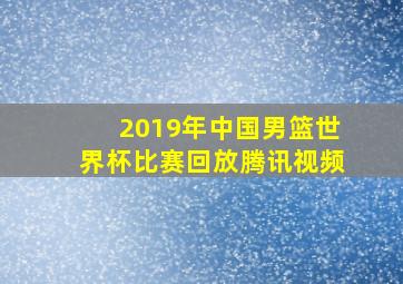 2019年中国男篮世界杯比赛回放腾讯视频