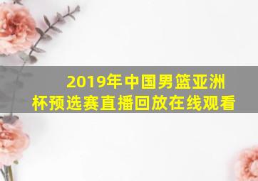 2019年中国男篮亚洲杯预选赛直播回放在线观看