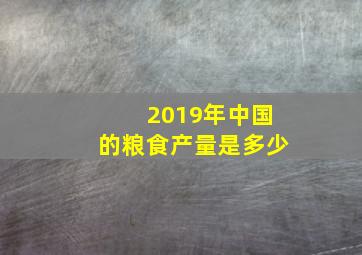 2019年中国的粮食产量是多少