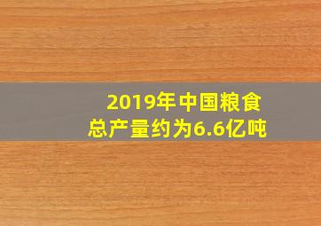 2019年中国粮食总产量约为6.6亿吨