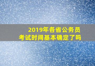 2019年各省公务员考试时间基本确定了吗