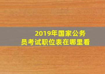 2019年国家公务员考试职位表在哪里看