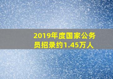 2019年度国家公务员招录约1.45万人