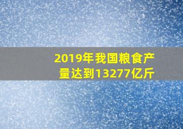 2019年我国粮食产量达到13277亿斤