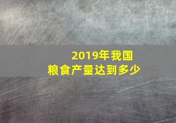 2019年我国粮食产量达到多少