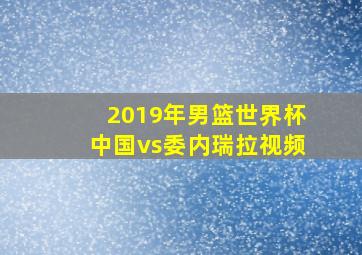 2019年男篮世界杯中国vs委内瑞拉视频