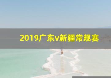 2019广东v新疆常规赛