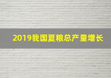 2019我国夏粮总产量增长