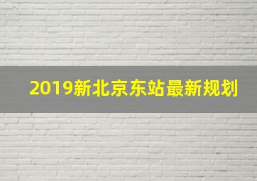 2019新北京东站最新规划