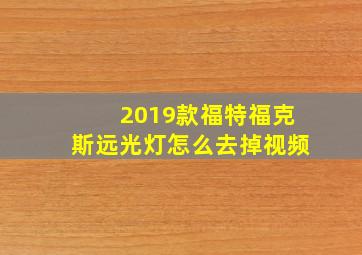 2019款福特福克斯远光灯怎么去掉视频