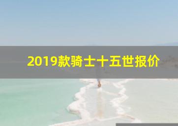 2019款骑士十五世报价