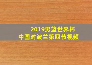 2019男篮世界杯中国对波兰第四节视频