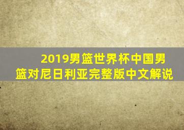 2019男篮世界杯中国男篮对尼日利亚完整版中文解说