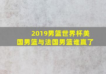 2019男篮世界杯美国男篮与法国男篮谁赢了