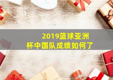 2019篮球亚洲杯中国队成绩如何了