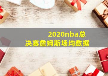 2020nba总决赛詹姆斯场均数据