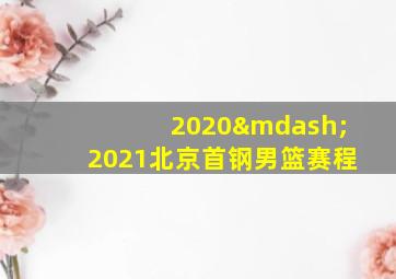 2020—2021北京首钢男篮赛程