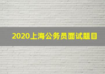 2020上海公务员面试题目