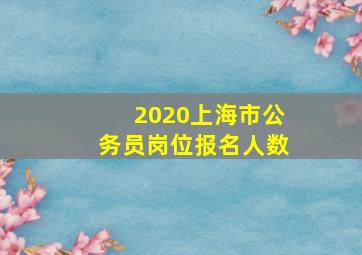 2020上海市公务员岗位报名人数