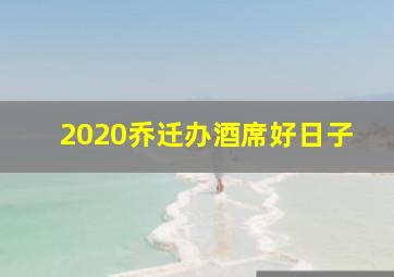 2020乔迁办酒席好日子