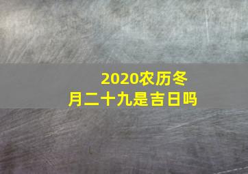 2020农历冬月二十九是吉日吗