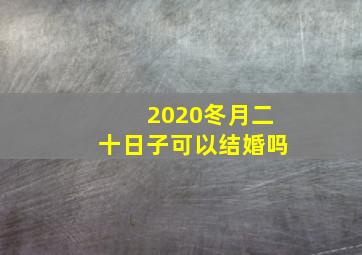 2020冬月二十日子可以结婚吗